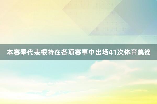 本赛季代表根特在各项赛事中出场41次体育集锦