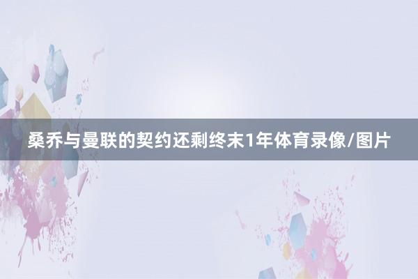 桑乔与曼联的契约还剩终末1年体育录像/图片