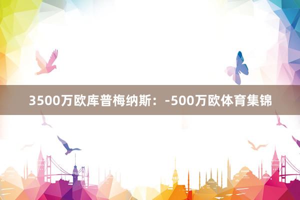 3500万欧库普梅纳斯:-500万欧体育集锦