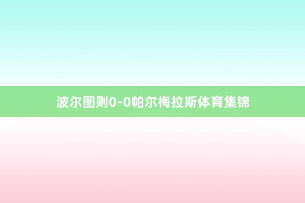 波尔图则0-0帕尔梅拉斯体育集锦