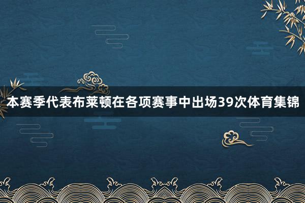 本赛季代表布莱顿在各项赛事中出场39次体育集锦