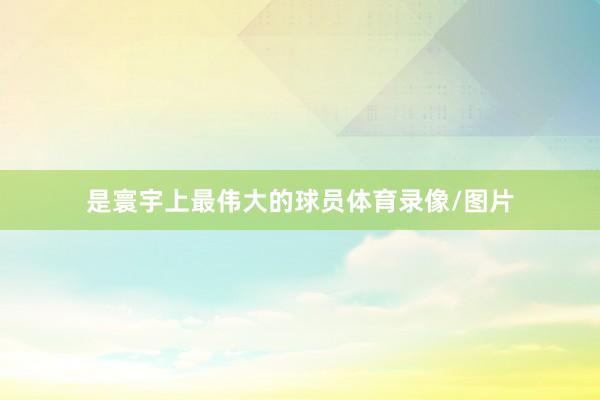 是寰宇上最伟大的球员体育录像/图片