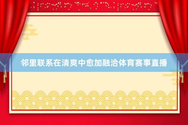 邻里联系在清爽中愈加融洽体育赛事直播