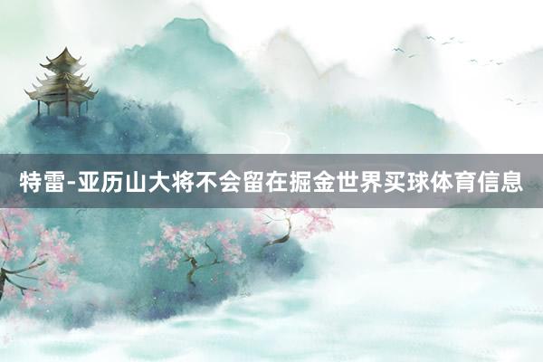特雷-亚历山大将不会留在掘金世界买球体育信息