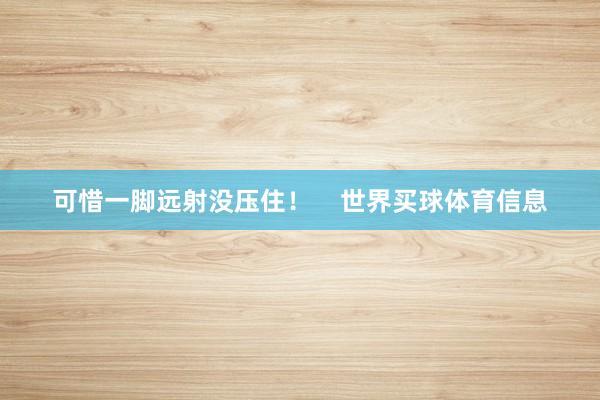 可惜一脚远射没压住! 世界买球体育信息