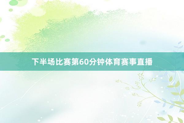 下半场比赛第60分钟体育赛事直播