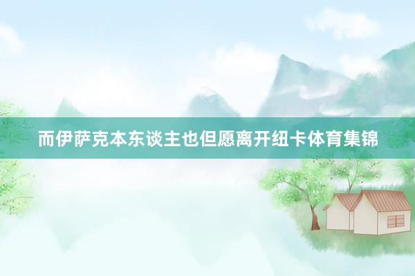 而伊萨克本东谈主也但愿离开纽卡体育集锦