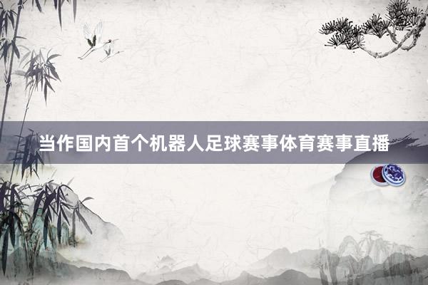 当作国内首个机器人足球赛事体育赛事直播