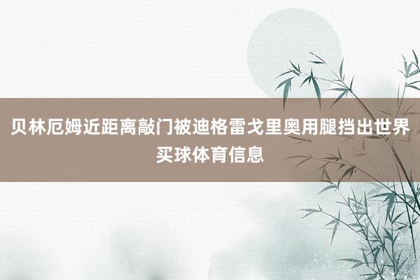 贝林厄姆近距离敲门被迪格雷戈里奥用腿挡出世界买球体育信息