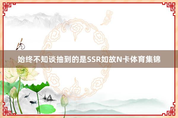 始终不知谈抽到的是SSR如故N卡体育集锦