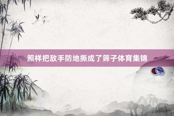 照样把敌手防地撕成了筛子体育集锦