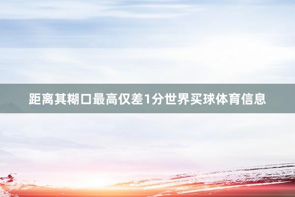 距离其糊口最高仅差1分世界买球体育信息