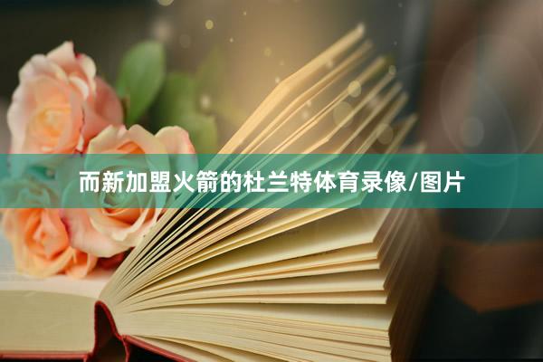 而新加盟火箭的杜兰特体育录像/图片