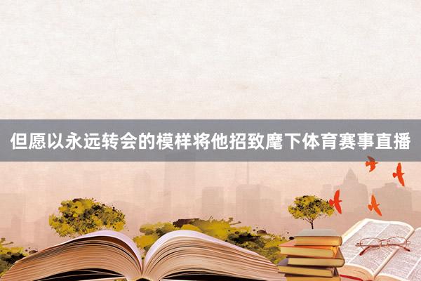 但愿以永远转会的模样将他招致麾下体育赛事直播