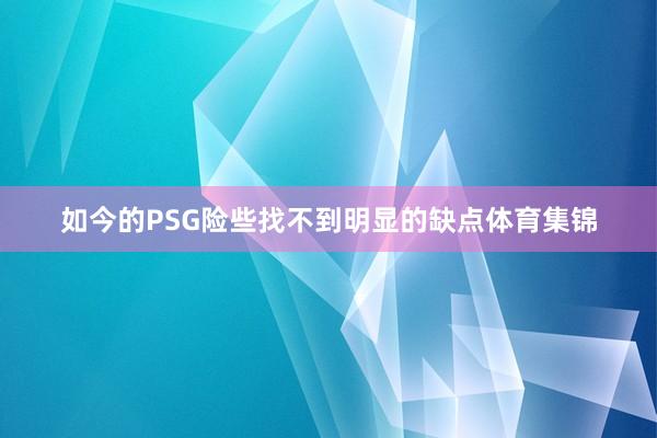如今的PSG险些找不到明显的缺点体育集锦