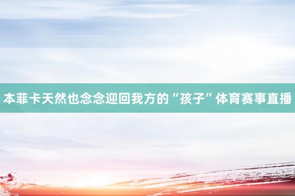 本菲卡天然也念念迎回我方的“孩子”体育赛事直播