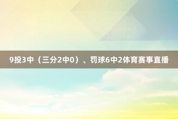 9投3中(三分2中0)、罚球6中2体育赛事直播