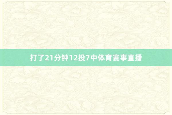 打了21分钟12投7中体育赛事直播