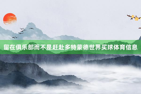 留在俱乐部而不是赶赴多特蒙德世界买球体育信息