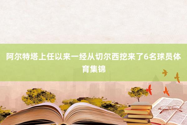 阿尔特塔上任以来一经从切尔西挖来了6名球员体育集锦