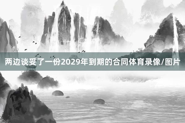 两边谈妥了一份2029年到期的合同体育录像/图片
