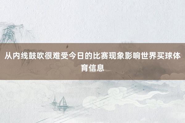从内线鼓吹很难受今日的比赛现象影响世界买球体育信息