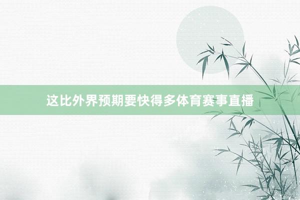 这比外界预期要快得多体育赛事直播