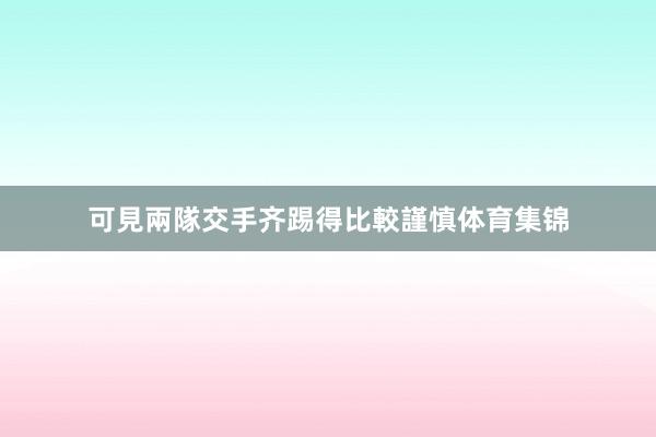 可見兩隊交手齐踢得比較謹慎体育集锦