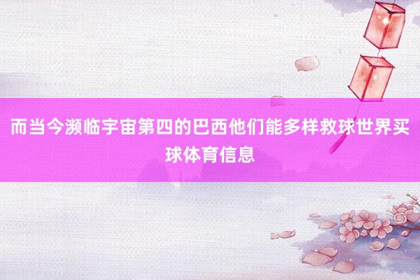 而当今濒临宇宙第四的巴西他们能多样救球世界买球体育信息