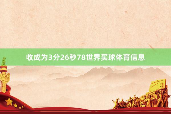 收成为3分26秒78世界买球体育信息