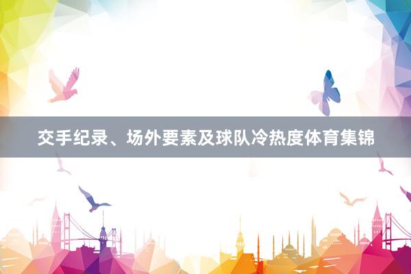 交手纪录、场外要素及球队冷热度体育集锦
