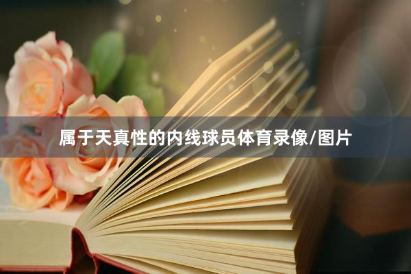 属于天真性的内线球员体育录像/图片