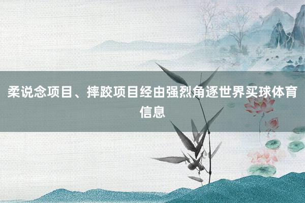 柔说念项目、摔跤项目经由强烈角逐世界买球体育信息