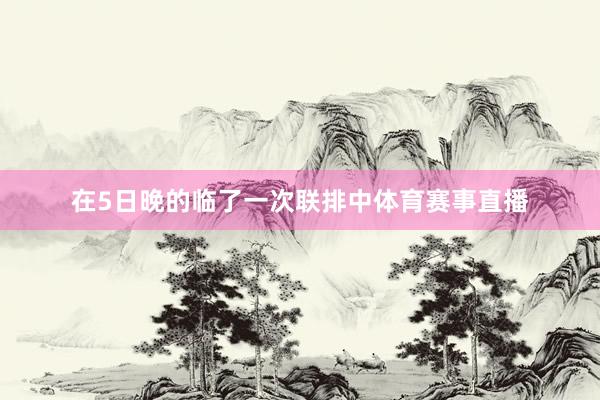 在5日晚的临了一次联排中体育赛事直播