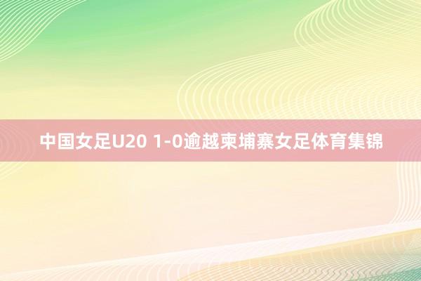中国女足U20 1-0逾越柬埔寨女足体育集锦