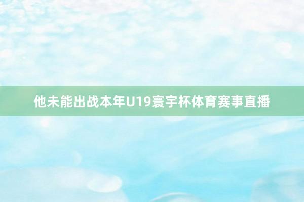 他未能出战本年U19寰宇杯体育赛事直播