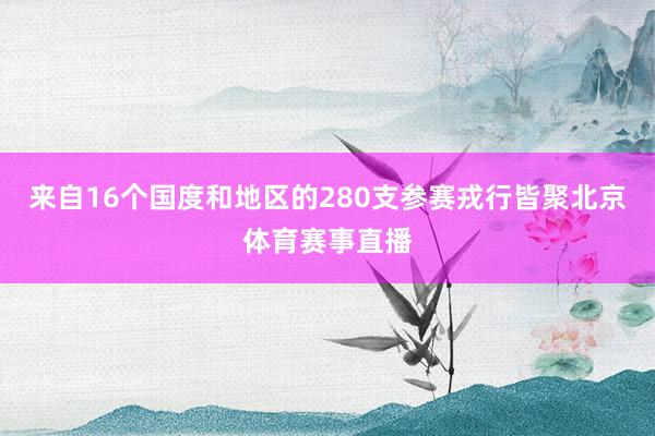 来自16个国度和地区的280支参赛戎行皆聚北京体育赛事直播