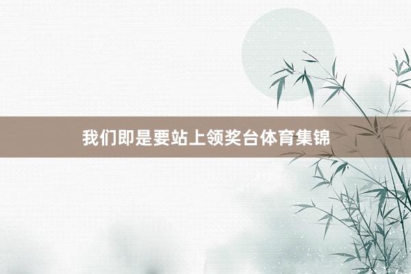 我们即是要站上领奖台体育集锦