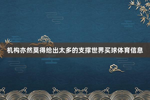 机构亦然莫得给出太多的支撑世界买球体育信息