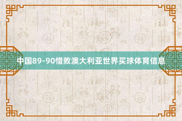中国89-90惜败澳大利亚世界买球体育信息