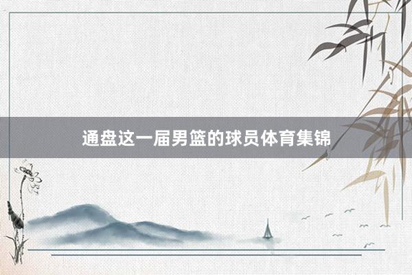 通盘这一届男篮的球员体育集锦