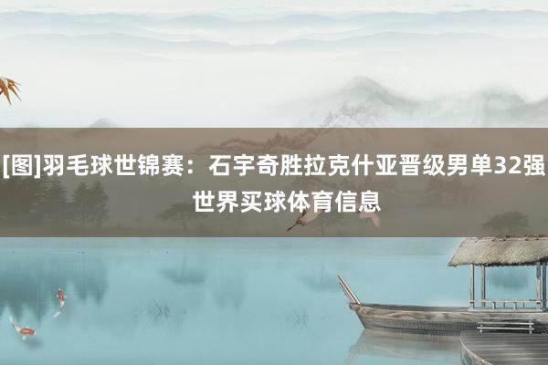 [图]羽毛球世锦赛：石宇奇胜拉克什亚晋级男单32强    世界买球体育信息