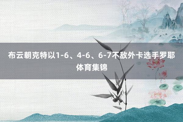 布云朝克特以1-6、4-6、6-7不敌外卡选手罗耶体育集锦