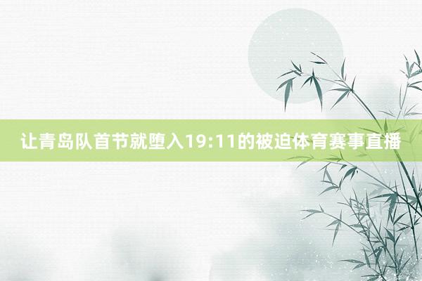 让青岛队首节就堕入19:11的被迫体育赛事直播