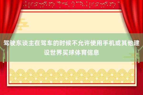 驾驶东谈主在驾车的时候不允许使用手机或其他建设世界买球体育信息