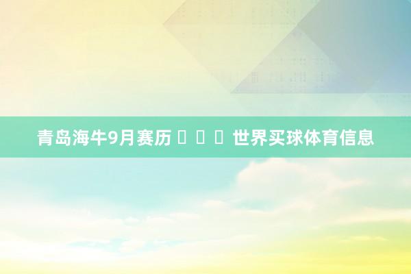 青岛海牛9月赛历 ​​​世界买球体育信息