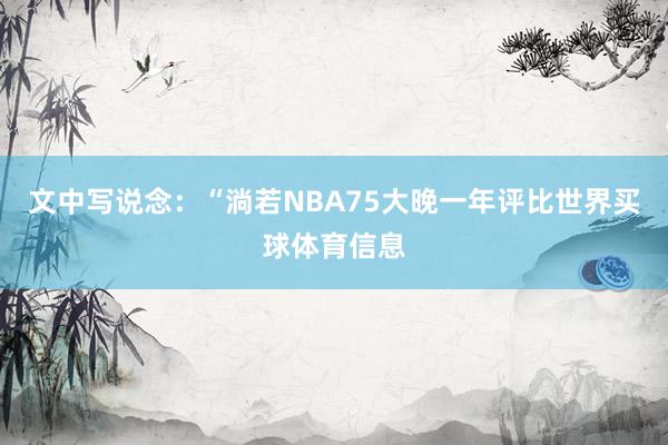 文中写说念：“淌若NBA75大晚一年评比世界买球体育信息