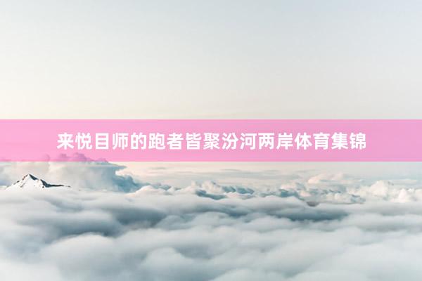 来悦目师的跑者皆聚汾河两岸体育集锦
