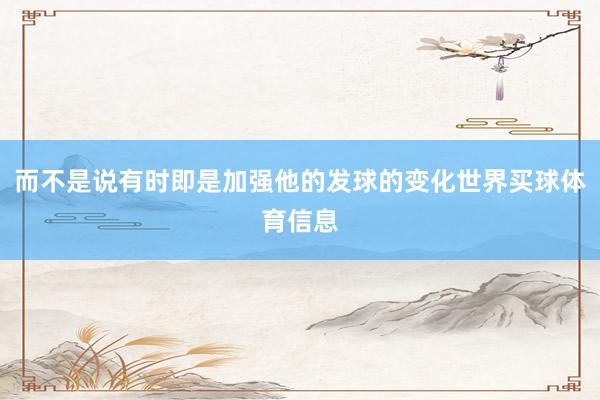 而不是说有时即是加强他的发球的变化世界买球体育信息