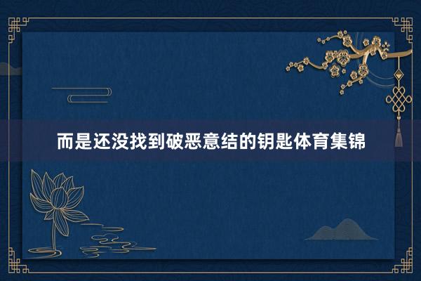 而是还没找到破恶意结的钥匙体育集锦